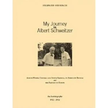 My Journey to Albert Schweitzer: Across North, Central and South America, to Africa by Bicycle and the Return to Europe