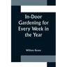 In-Door Gardening for Every Week in the Year; Showing the Most Successful Treatment for all Plants Cultivated in the Greenhouse, Conservatory, Stove,