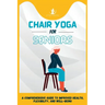 Chair Yoga For Seniors: A Comprehensive Guide to Improved Health, Flexibility, and Well-Being