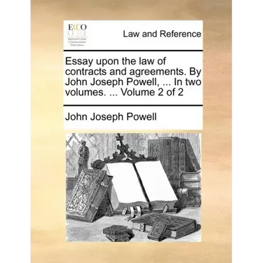 Essay Upon the Law of Contracts and Agreements. by John Joseph Powell, ... in Two Volumes. ... Volume 2 of 2
