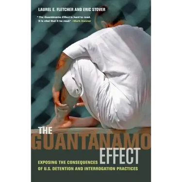 The Guantánamo Effect: Exposing the Consequences of U.S. Detention and Interrogation Practices