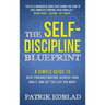 The Self-Discipline Blueprint: A Simple Guide to Beat Procrastination, Achieve Your Goals, and Get the Life You Want