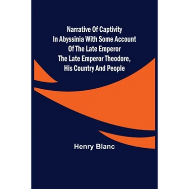 Narrative of Captivity in Abyssinia with Some Account of the Late Emperor the Late Emperor Theodore, His Country and People