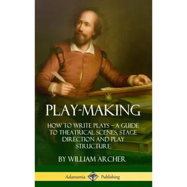 Play-Making: How to Write Plays - A Guide to Theatrical Scenes, Stage Direction and Play Structure (Hardcover)
