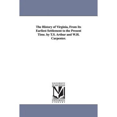 The History of Virginia, From Its Earliest Settlement to the Present Time. by T.S. Arthur and W.H. Carpenter.
