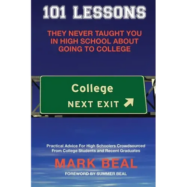 101 Lessons They Never Taught You In High School About Going To College: Practical Advice For High Schoolers Crowdsourced From College Students and Re