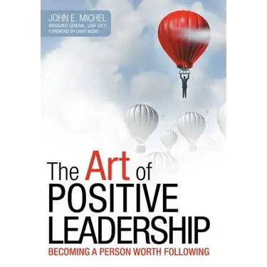 The Art of Positive Leadership: Becoming a Person Worth Following