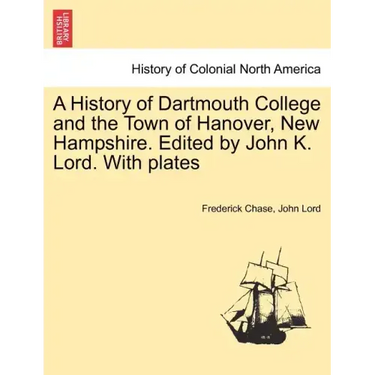 A History of Dartmouth College and the Town of Hanover, New Hampshire. Edited by John K. Lord. With plates