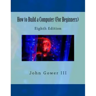 How to Build a Computer (For Beginners): Eighth Edition