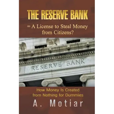 The Reserve Bank = A License to Steal Money from Citizens?: How Money Is Created from Nothing for Dummies