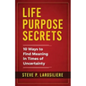Life Purpose Secrets: 10 Ways to Find Meaning In Times of Uncertainty