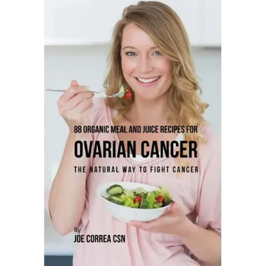 88 Organic Meal and Juice Recipes for Ovarian Cancer: The Natural Way to Fight Cancer