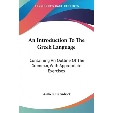 An Introduction To The Greek Language: Containing An Outline Of The Grammar, With Appropriate Exercises
