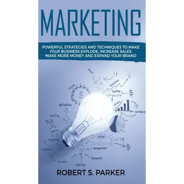 Marketing: Powerful Strategies and Techniques to Make your Business Explode, Increase Sales, Make More Money and Expand Your Bran