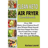 Clean Keto Air Fryer Cookbook: Over 500 Dairy-Free/Gluten-Free/Paleo/Whole/Plant-base/Nut-Free/Sugar-Free/Soy-Free/Grain-Free Recipe For Allergy Base