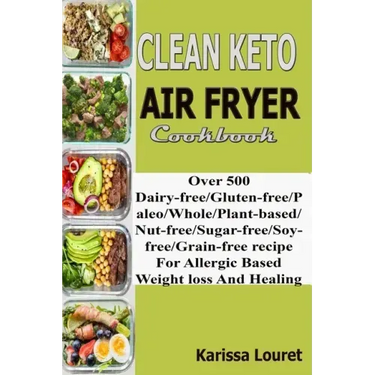 Clean Keto Air Fryer Cookbook: Over 500 Dairy-Free/Gluten-Free/Paleo/Whole/Plant-base/Nut-Free/Sugar-Free/Soy-Free/Grain-Free Recipe For Allergy Base