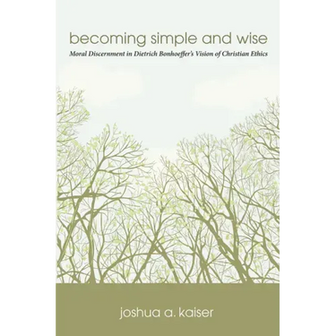 Becoming Simple and Wise: Moral Discernment in Dietrich Bonhoeffer's Vision of Christian Ethics