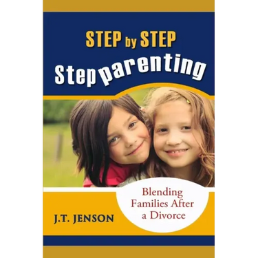 Step By Step Step Parenting: Successfully Blending Families After a Divorce: How to navigate the difficult waters of being a step parent