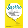 Soothe: You Mind-Body-Spirit Guide for Dealing with Crappy Emotions