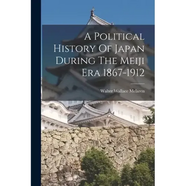 A Political History Of Japan During The Meiji Era 1867-1912
