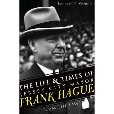 The Life & Times of Jersey City Mayor Frank Hague: I Am the Law