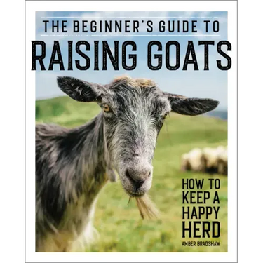 The Beginner's Guide to Raising Goats: How to Keep a Happy Herd