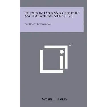 Studies In Land And Credit In Ancient Athens, 500-200 B. C.: The Horos Inscriptions
