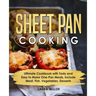 Sheet Pan Cooking: Ultimate Cookbook with Tasty and Easy to Make One-Pan Meals, Include Meat, Fish, Vegetables, Desserts