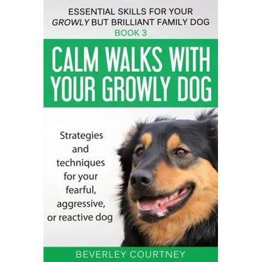 Calm walks with your Growly Dog: Strategies and techniques for your fearful, aggressive, or reactive dog