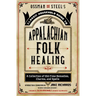 Ossman & Steel's Classic Household Guide to Appalachian Folk Healing: A Collection of Old-Time Remedies, Charms, and Spells
