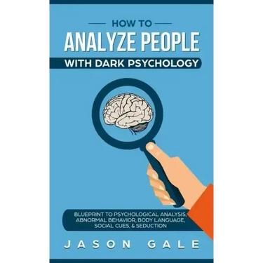How To Analyze People With Dark Psychology: Blueprint To Psychological Analysis, Abnormal Behavior, Body Language, Social Cues & Seduction