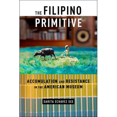 The Filipino Primitive: Accumulation and Resistance in the American Museum