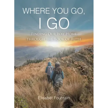 Where You Go, I Go: Finding Our Way Home Through the Book of Ruth
