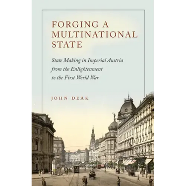 Forging a Multinational State: State Making in Imperial Austria from the Enlightenment to the First World War