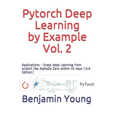 Pytorch Deep Learning by Example, Vol. 2: Applications - Grasp deep Learning from scratch like AlphaGo Zero within 40 days (3rd Edition)