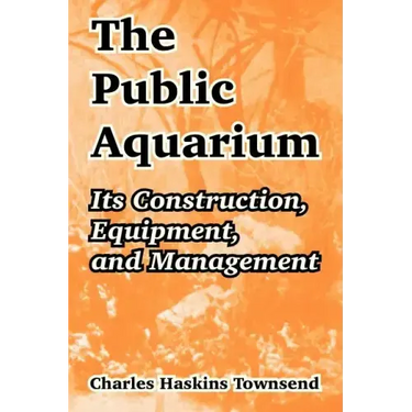 The Public Aquarium: Its Construction, Equipment, and Management