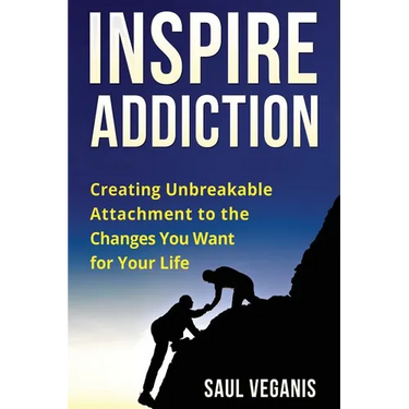 Inspire Addiction: Creating Unbreakable Attachment to the Changes You Want for Your Life