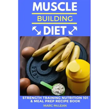Muscle Building Diet: Two Manuscripts: Strength Training Nutrition 101 + Meal Prep Recipe Book
