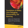 Foundations of Arm64 Linux Debugging, Disassembling, and Reversing: Analyze Code, Understand Stack Memory Usage, and Reconstruct Original C/C++ Code w