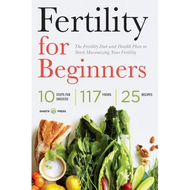 Fertility for Beginners: The Fertility Diet and Health Plan to Start Maximizing Your Fertility