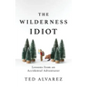 The Wilderness Idiot: Lessons from an Accidental Adventurer