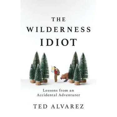 The Wilderness Idiot: Lessons from an Accidental Adventurer