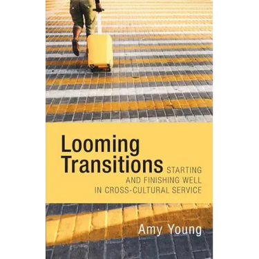 Looming Transitions: Starting and Finishing Well in Cross-Cultural Service