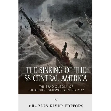 The Sinking of the SS Central America: The Tragic Story of the Richest Shipwreck in History