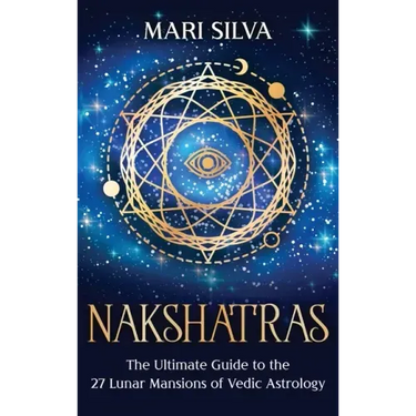 Nakshatras: The Ultimate Guide to the 27 Lunar Mansions of Vedic Astrology
