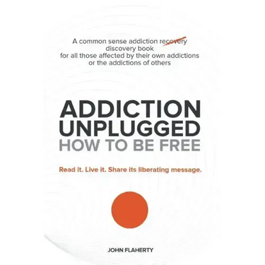 Addiction Unplugged: How to Be Free: A Common Sense Addiction Discovery Book for All Those Affected by Their Own Addictions or the Addictio
