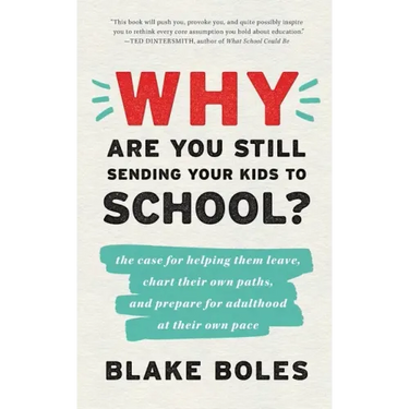 Why Are You Still Sending Your Kids to School?: the case for helping them leave, chart their own paths, and prepare for adulthood at their own pace