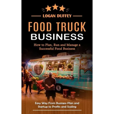 Food Truck Business: Discover How to Plan, Run and Manage a Successful Food Business (Easy Way From Business Plan and Startup to Profits and Scaling)