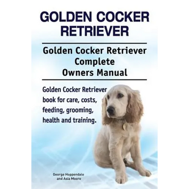 Golden Cocker Retriever. Golden Cocker Retriever Complete Owners Manual. Golden Cocker Retriever book for care, costs, feeding, grooming, health and t