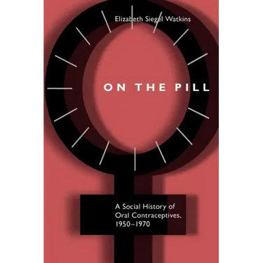 On the Pill: A Social History of Oral Contraceptives, 1950-1970